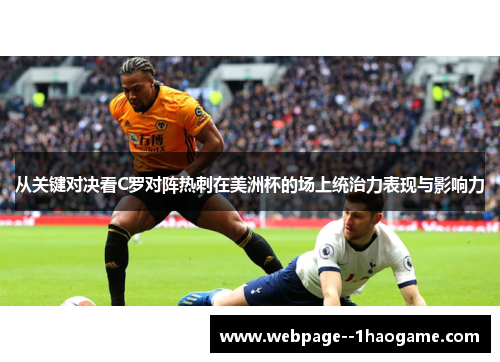 从关键对决看C罗对阵热刺在美洲杯的场上统治力表现与影响力