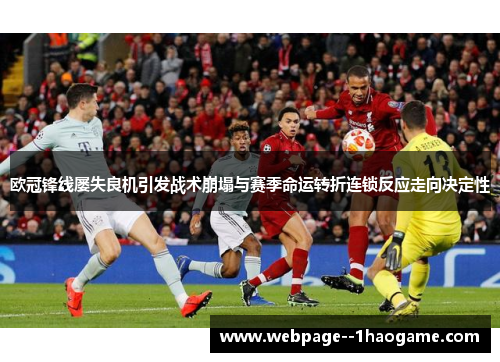 欧冠锋线屡失良机引发战术崩塌与赛季命运转折连锁反应走向决定性