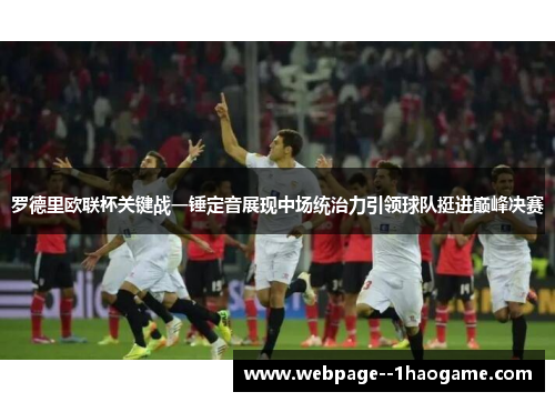 罗德里欧联杯关键战一锤定音展现中场统治力引领球队挺进巅峰决赛