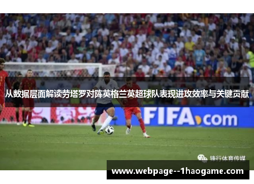 从数据层面解读劳塔罗对阵英格兰英超球队表现进攻效率与关键贡献