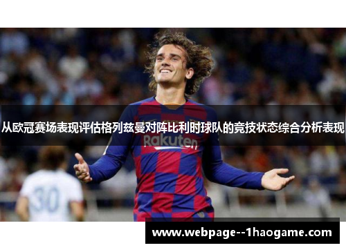 从欧冠赛场表现评估格列兹曼对阵比利时球队的竞技状态综合分析表现