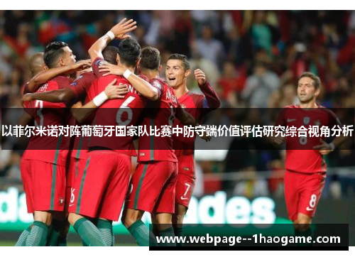 以菲尔米诺对阵葡萄牙国家队比赛中防守端价值评估研究综合视角分析