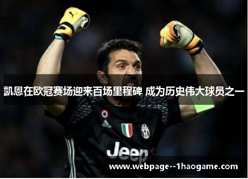 凯恩在欧冠赛场迎来百场里程碑 成为历史伟大球员之一
