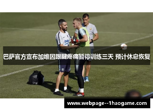 巴萨官方宣布加维因跟腱疼痛暂停训练三天 预计休息恢复