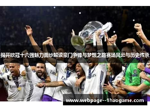 揭开欧冠十六强魅力面纱解读豪门争锋与梦想之路赛场风云与历史传承