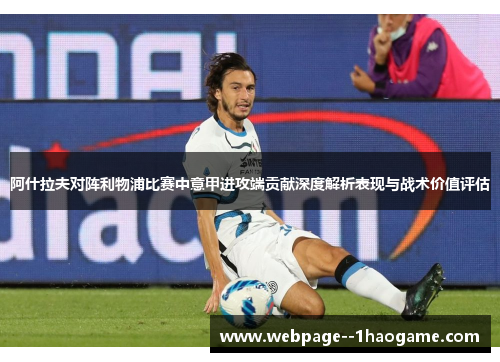 阿什拉夫对阵利物浦比赛中意甲进攻端贡献深度解析表现与战术价值评估