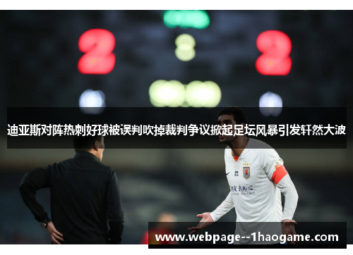 迪亚斯对阵热刺好球被误判吹掉裁判争议掀起足坛风暴引发轩然大波 迪亚斯对阵热刺好球被误判吹掉裁判争议掀起足坛风暴引发轩然大波