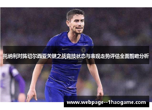 托纳利对阵切尔西亚关键之战竞技状态与表现走势评估全面前瞻分析 托纳利对阵切尔西亚关键之战竞技状态与表现走势评估全面前瞻分析