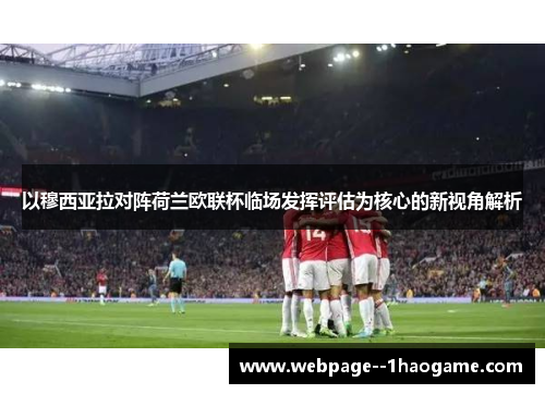 以穆西亚拉对阵荷兰欧联杯临场发挥评估为核心的新视角解析