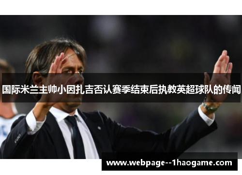 国际米兰主帅小因扎吉否认赛季结束后执教英超球队的传闻